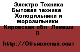 Электро-Техника Бытовая техника - Холодильники и морозильники. Кировская обл.,Леваши д.